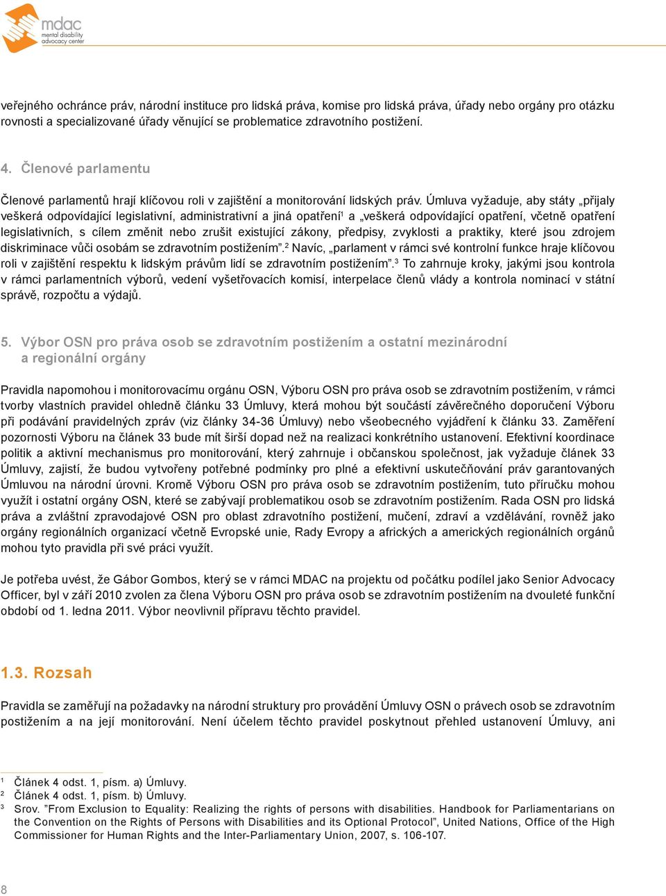 Úmluva vyžaduje, aby státy přijaly veškerá odpovídající legislativní, administrativní a jiná opatření 1 a veškerá odpovídající opatření, včetně opatření legislativních, s cílem změnit nebo zrušit