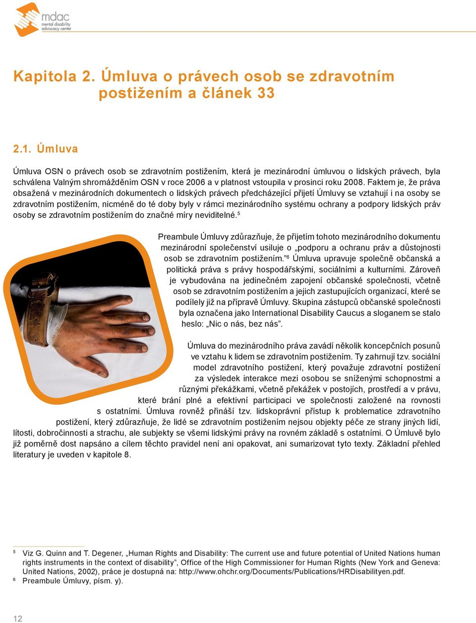 2008. Faktem je, že práva obsažená v mezinárodních dokumentech o lidských právech předcházející přijetí Úmluvy se vztahují i na osoby se zdravotním postižením, nicméně do té doby byly v rámci