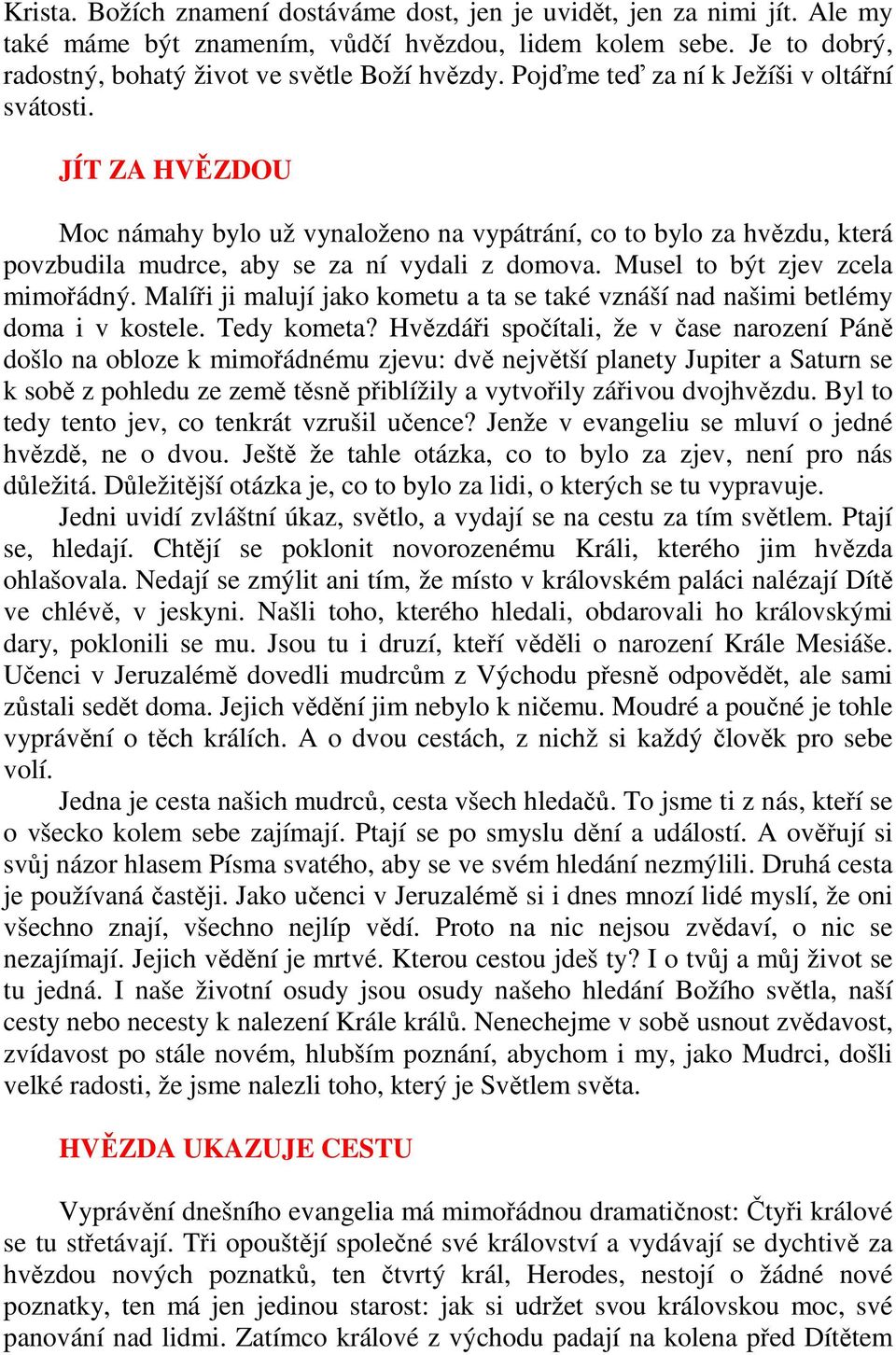 Musel to být zjev zcela mimořádný. Malíři ji malují jako kometu a ta se také vznáší nad našimi betlémy doma i v kostele. Tedy kometa?