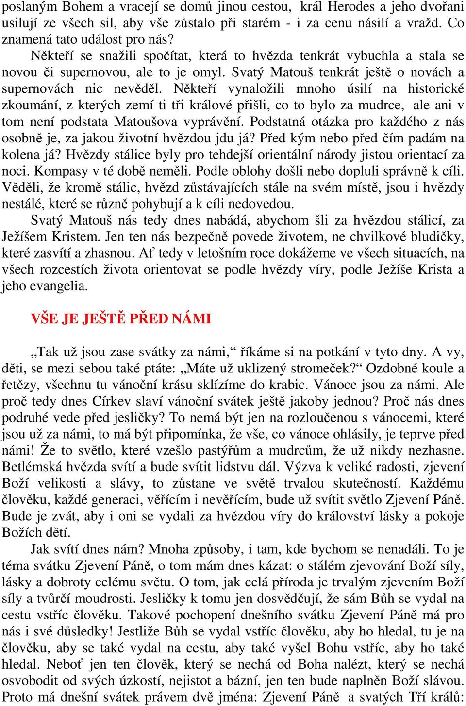 Někteří vynaložili mnoho úsilí na historické zkoumání, z kterých zemí ti tři králové přišli, co to bylo za mudrce, ale ani v tom není podstata Matoušova vyprávění.