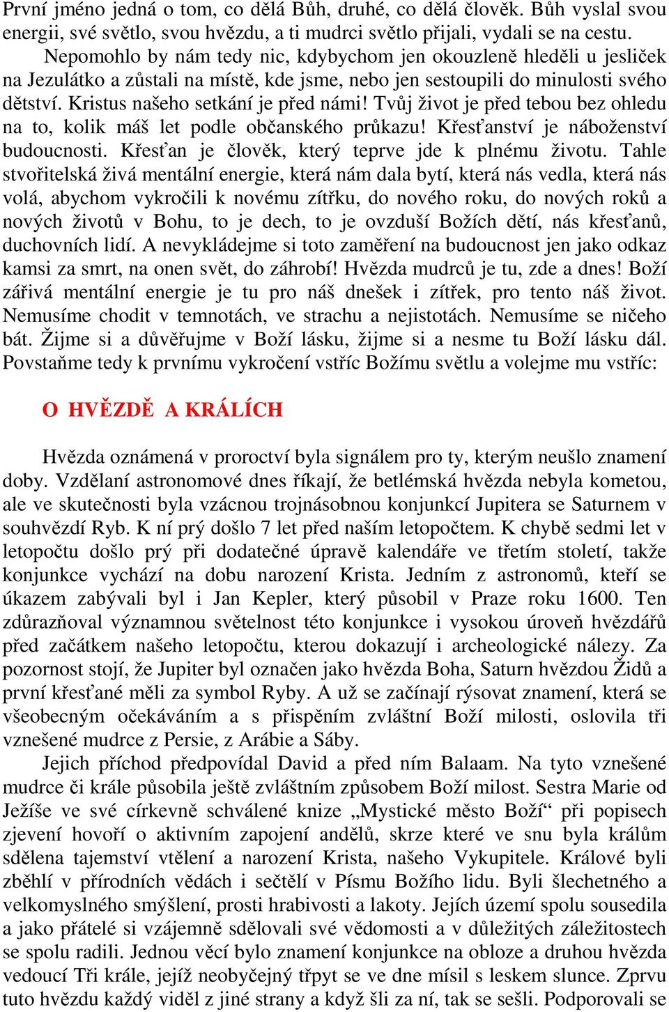 Tvůj život je před tebou bez ohledu na to, kolik máš let podle občanského průkazu! Křesťanství je náboženství budoucnosti. Křesťan je člověk, který teprve jde k plnému životu.