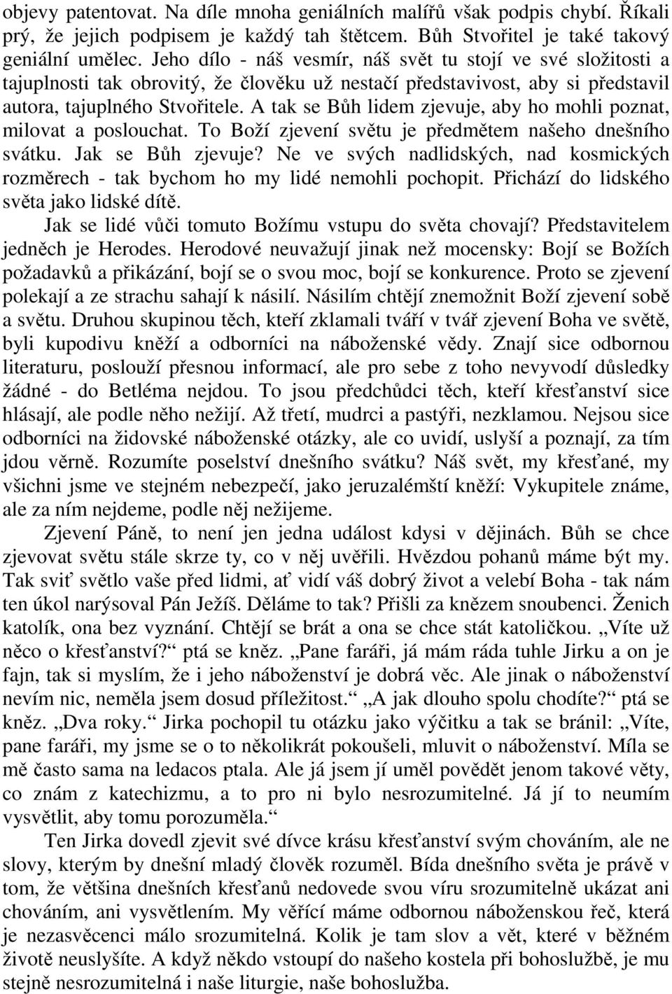 A tak se Bůh lidem zjevuje, aby ho mohli poznat, milovat a poslouchat. To Boží zjevení světu je předmětem našeho dnešního svátku. Jak se Bůh zjevuje?