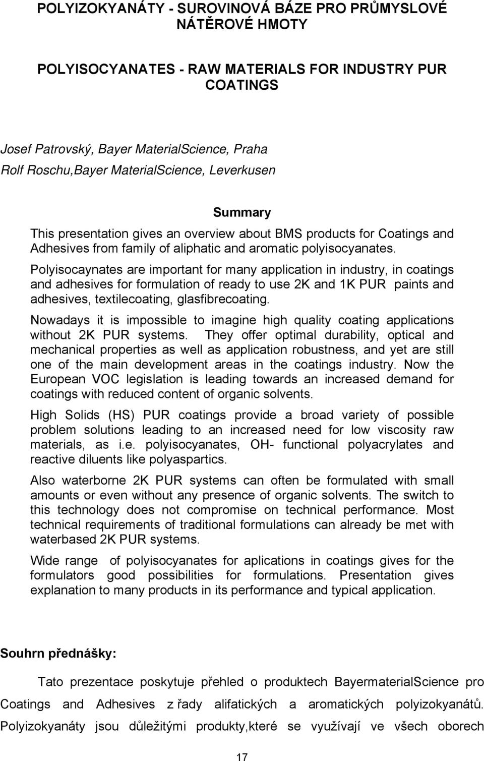Polyisocaynates are important for many application in industry, in coatings and adhesives for formulation of ready to use 2K and 1K PUR paints and adhesives, textilecoating, glasfibrecoating.