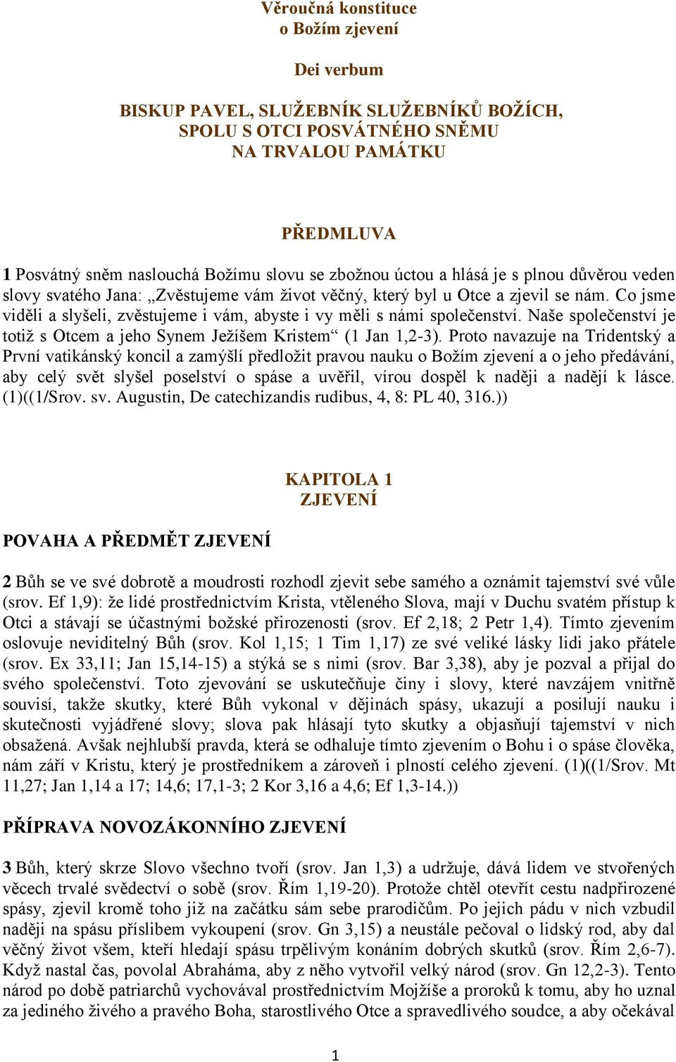 Co jsme viděli a slyšeli, zvěstujeme i vám, abyste i vy měli s námi společenství. Naše společenství je totiž s Otcem a jeho Synem Ježíšem Kristem (1 Jan 1,2-3).