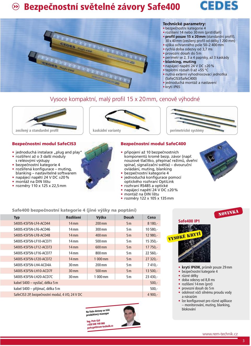 nutná externí vyhodnocovací jednotka (SafeCIS3/SafeC400) jednoduchá montáž a nastavení Vysoce kompaktní, malý profil 15 x 20 mm, cenově výhodné zesílený a standardní profil kaskádní varianty