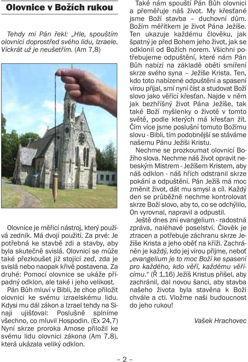 Za druhé: Pomocí olovnice se ukáže případný odklon, ale také i jeho velikost. Pán Bůh mluví v Bibli, že chce přiložit olovnici ke svému izraelskému lidu.