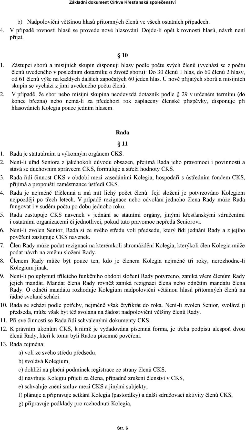 členů výše na každých dalších započatých 60 jeden hlas. U nově přijatých sborů a misijních skupin se vychází z jimi uvedeného počtu členů. 2.