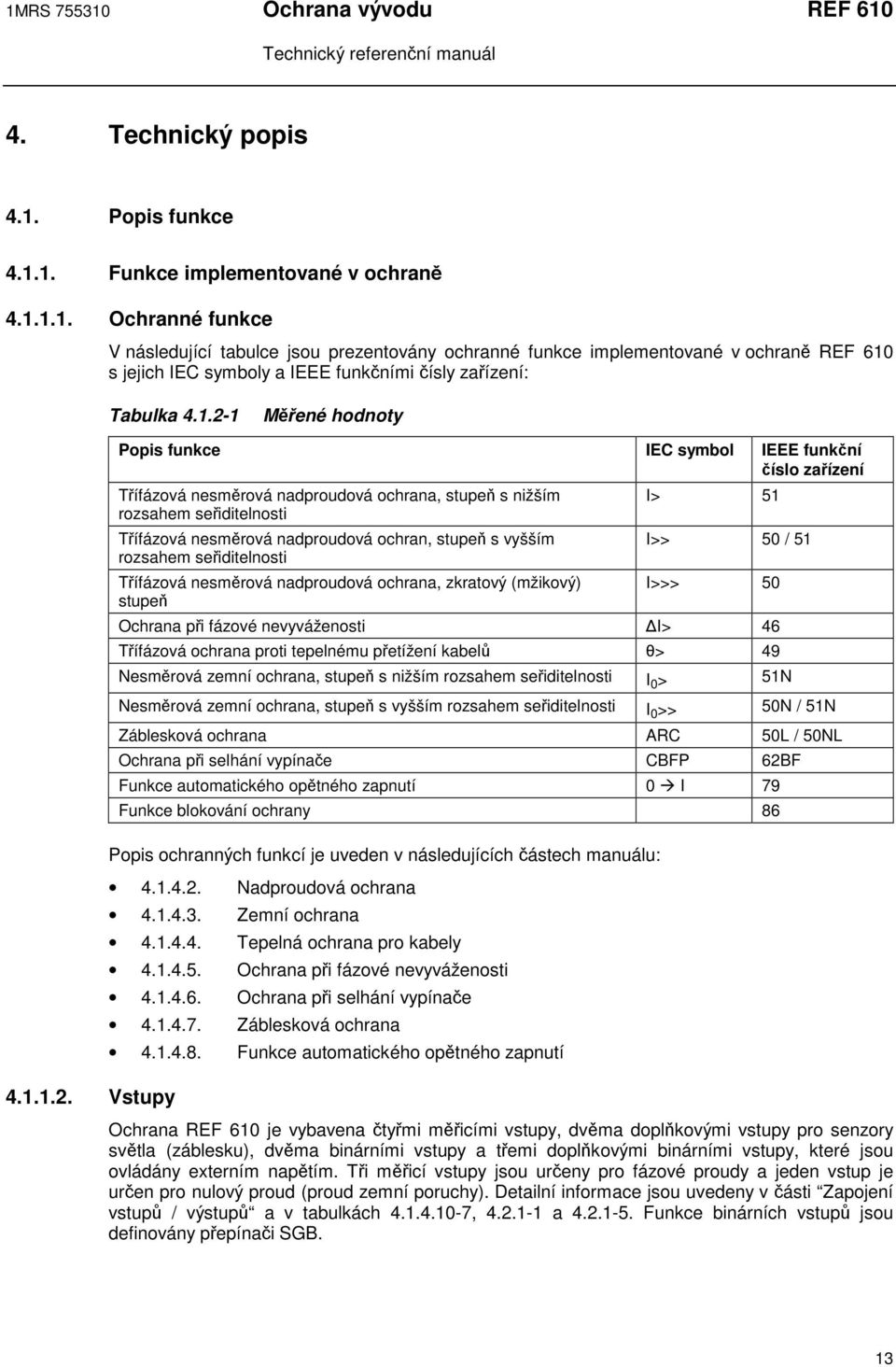 stupe s vyšším rozsahem seiditelnosti Tífázová nesmrová nadproudová ochrana, zkratový (mžikový) stupe I> 51 I>> 50 / 51 I>>> 50 Ochrana pi fázové nevyváženosti I> 46 Tífázová ochrana proti tepelnému