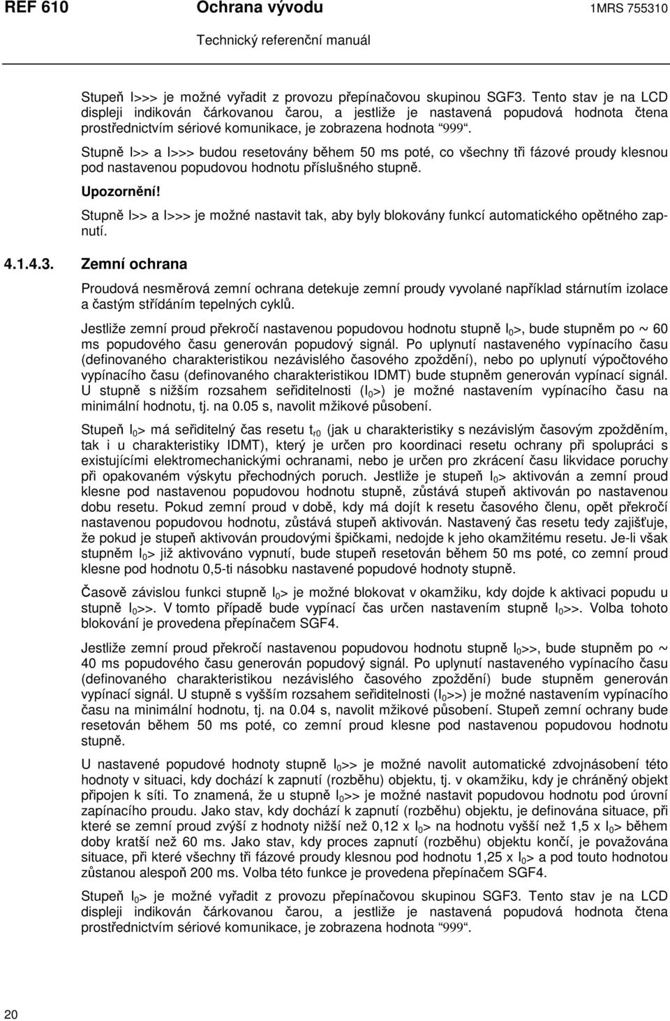 Stupn I>> a I>>> budou resetovány bhem 50 ms poté, co všechny ti fázové proudy klesnou pod nastavenou popudovou hodnotu píslušného stupn. Upozornní!