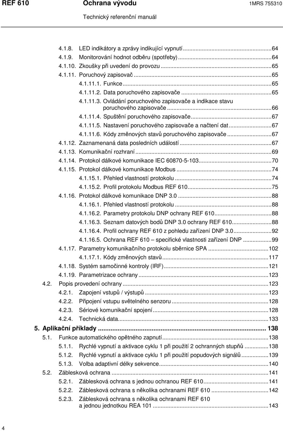 ..67 4.1.11.5. Nastavení poruchového zapisovae a natení dat...67 4.1.11.6. Kódy zmnových stav poruchového zapisovae...67 4.1.12. Zaznamenaná data posledních událostí...67 4.1.13. Komunikaní rozhraní.