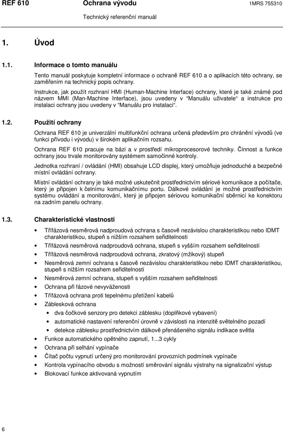 jsou uvedeny v Manuálu pro instalaci. 1.2. Použití ochrany Ochrana REF 610 je univerzální multifunkní ochrana urená pedevším pro chránní vývod (ve funkci pívodu i vývodu) v širokém aplikaním rozsahu.