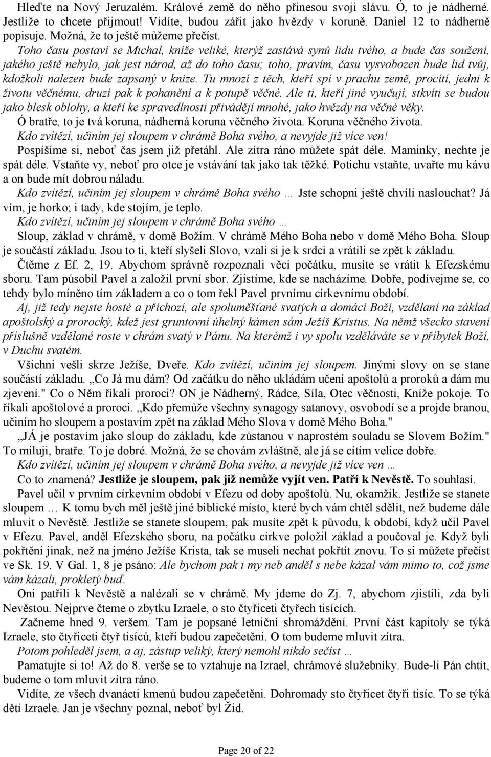 Toho času postaví se Michal, kníže veliké, kterýž zastává synů lidu tvého, a bude čas soužení, jakého ještě nebylo, jak jest národ, až do toho času; toho, pravím, času vysvobozen bude lid tvůj,