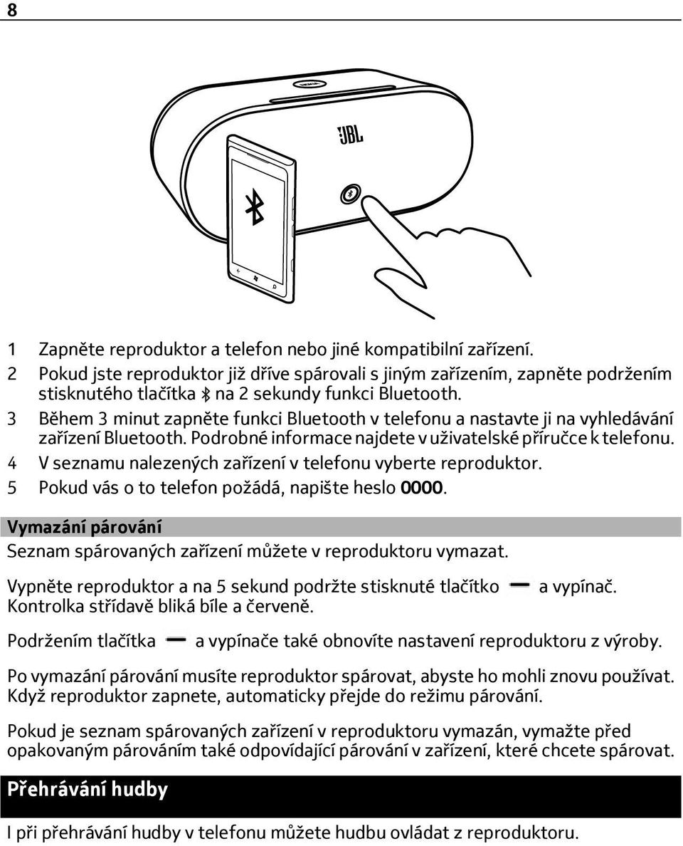 4 V seznamu nalezených zařízení v telefonu vyberte reproduktor. 5 Pokud vás o to telefon požádá, napište heslo 0000. Vymazání párování Seznam spárovaných zařízení můžete v reproduktoru vymazat.