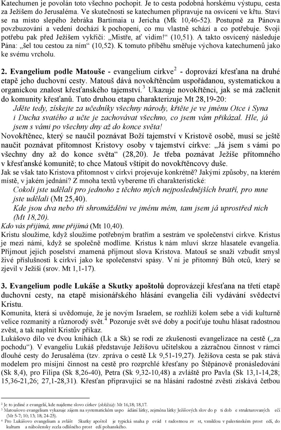 Svoji potřebu pak před Ježíšem vykřičí: Mistře, ať vidím! (10,51). A takto osvícený následuje Pána: šel tou cestou za ním (10,52). K tomuto příběhu směřuje výchova katechumenů jako ke svému vrcholu.