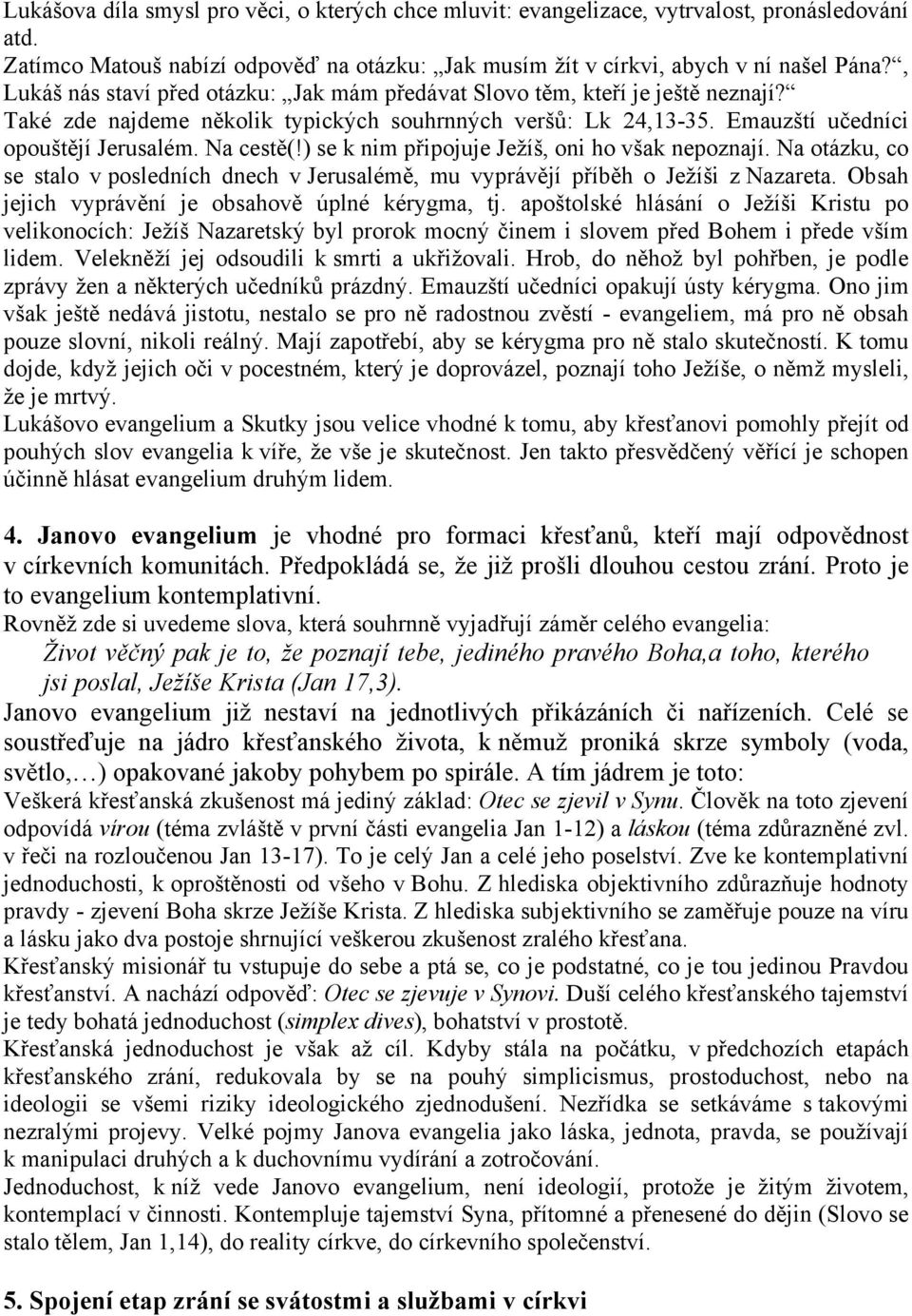 ) se k nim připojuje Ježíš, oni ho však nepoznají. Na otázku, co se stalo v posledních dnech v Jerusalémě, mu vyprávějí příběh o Ježíši z Nazareta.