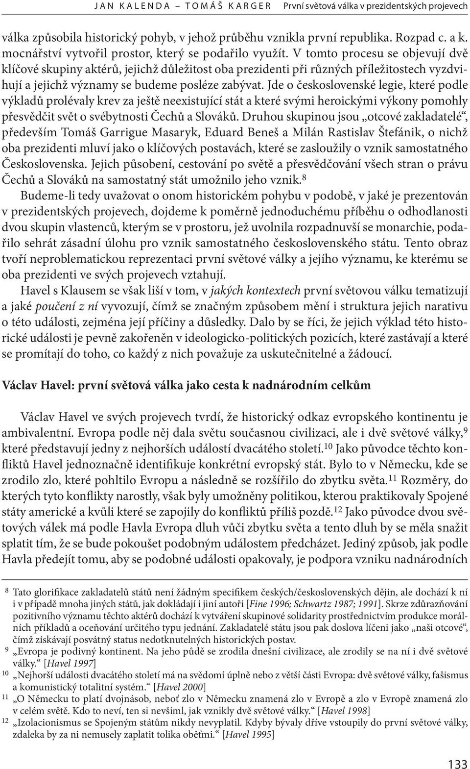 V tomto procesu se objevují dvě klíčové skupiny aktérů, jejichž důležitost oba prezidenti při různých příležitostech vyzdvihují a jejichž významy se budeme posléze zabývat.