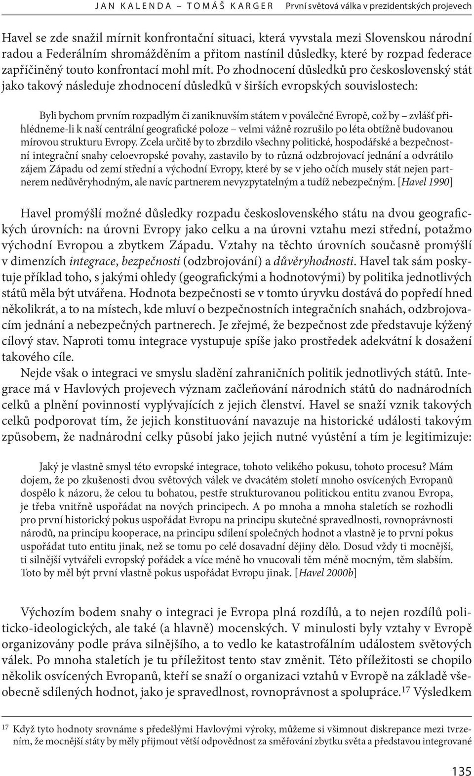 Po zhodnocení důsledků pro československý stát jako takový následuje zhodnocení důsledků v širších evropských souvislostech: Byli bychom prvním rozpadlým či zaniknuvším státem v poválečné Evropě, což