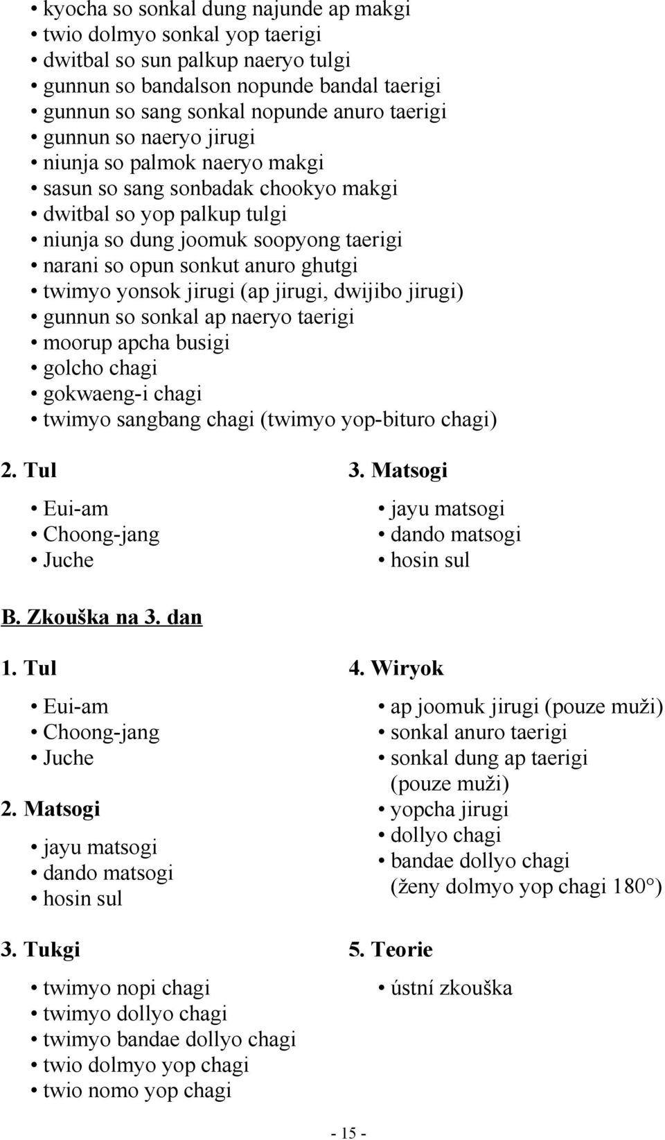 jirugi (ap jirugi, dwijibo jirugi) gunnun so sonkal ap naeryo taerigi moorup apcha busigi golcho chagi gokwaeng-i chagi twimyo sangbang chagi (twimyo yop-bituro chagi) Eui-am Choong-jang Juche dando