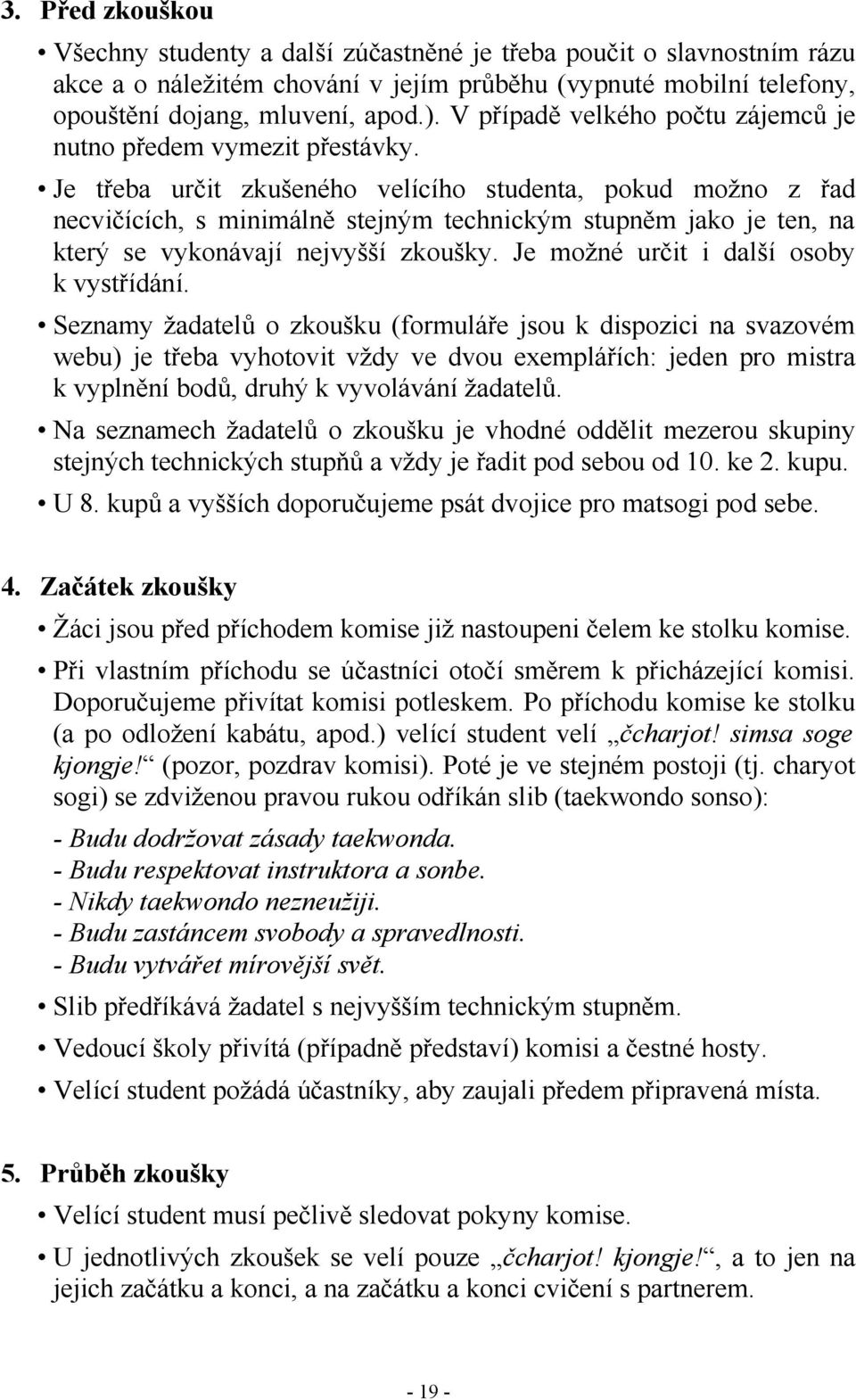 Je třeba určit zkušeného velícího studenta, pokud možno z řad necvičících, s minimálně stejným technickým stupněm jako je ten, na který se vykonávají nejvyšší zkoušky.