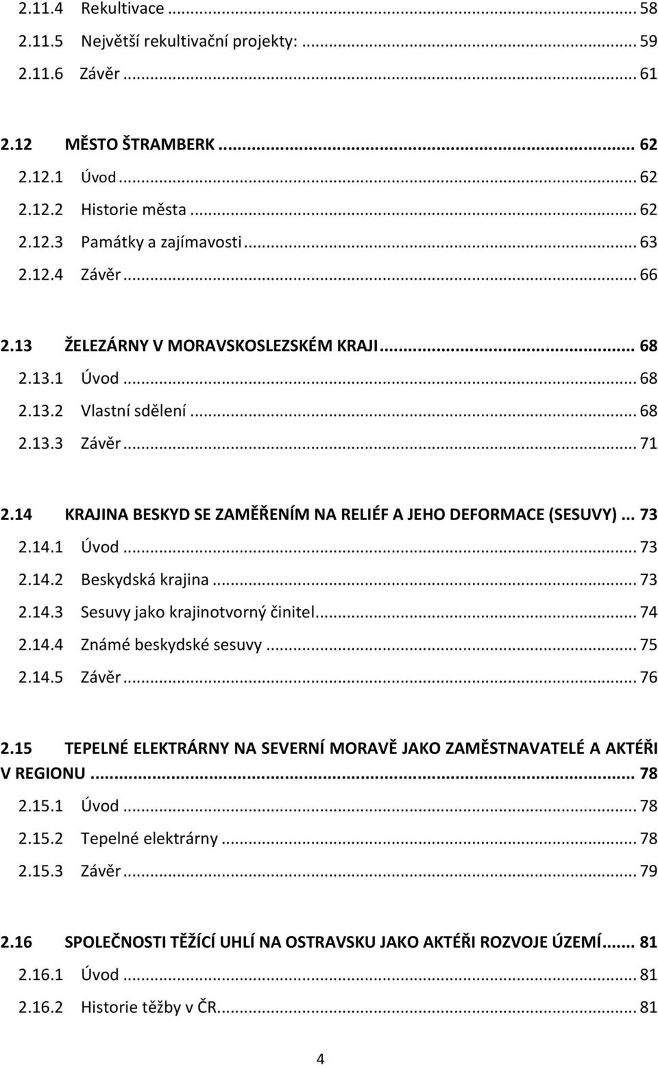 .. 73 2.14.1 Úvod... 73 2.14.2 Beskydská krajina... 73 2.14.3 Sesuvy jako krajinotvorný činitel... 74 2.14.4 Známé beskydské sesuvy... 75 2.14.5 Závěr... 76 2.