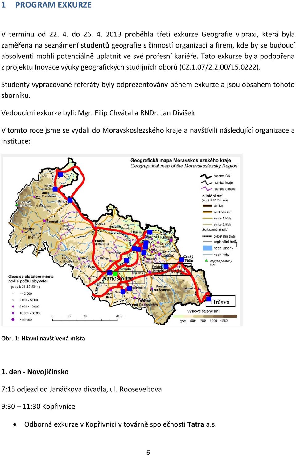 2013 proběhla třetí exkurze Geografie v praxi, která byla zaměřena na seznámení studentů geografie s činností organizací a firem, kde by se budoucí absolventi mohli potenciálně uplatnit ve své