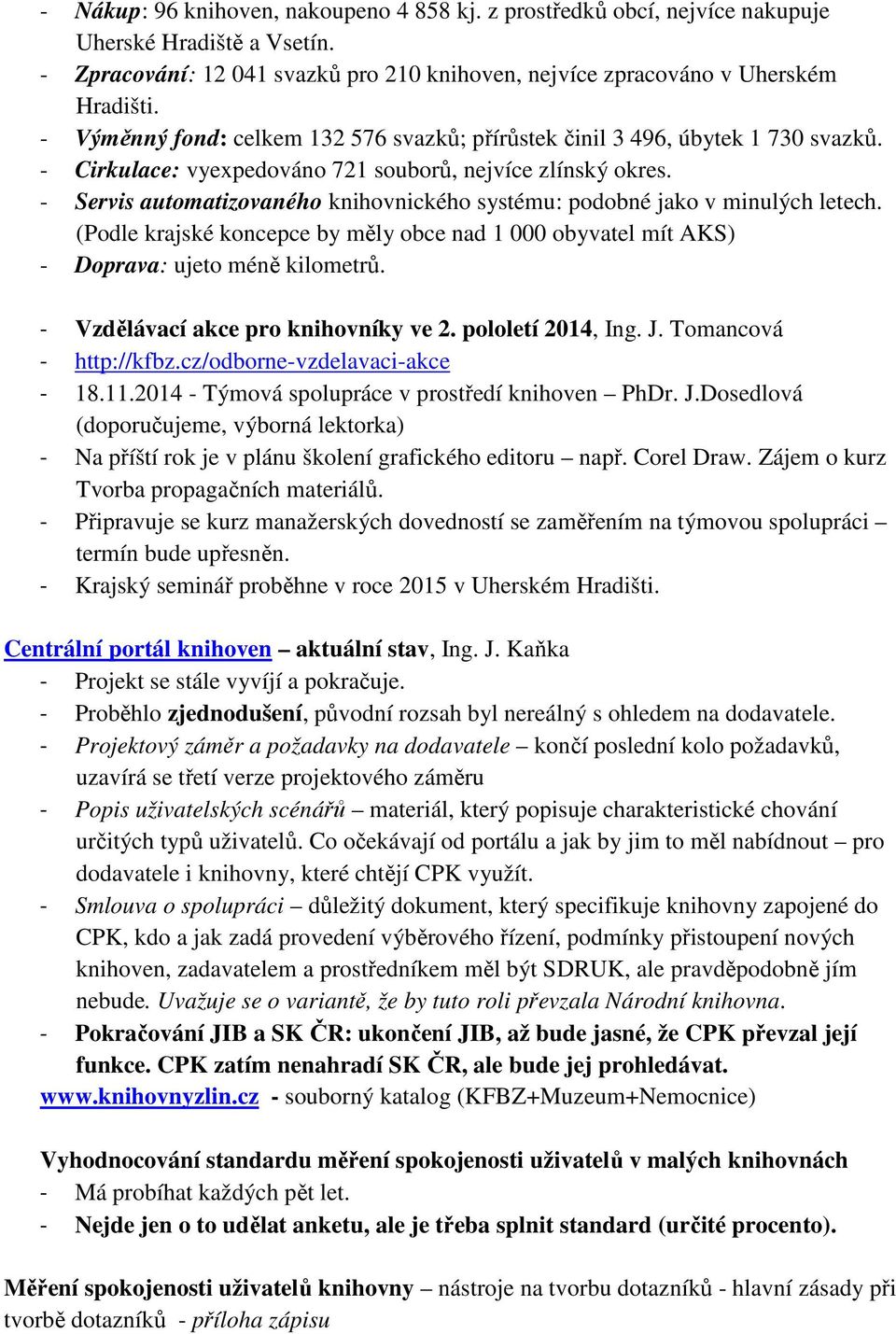 - Servis automatizovaného knihovnického systému: podobné jako v minulých letech. (Podle krajské koncepce by měly obce nad 1 000 obyvatel mít AKS) - Doprava: ujeto méně kilometrů.