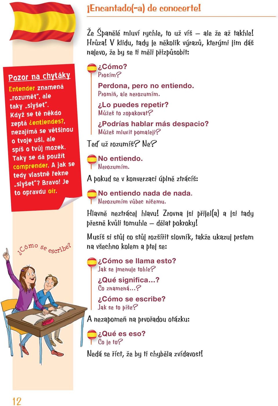 , nezajímá se většinou o tvoje uši, ale spíš o tvůj mozek. Taky se dá použít comprender. A jak se tedy vlastně řekne slyšet? Bravo! Je to opravdu oír. Cómo se escribe? Cómo? Prosím?