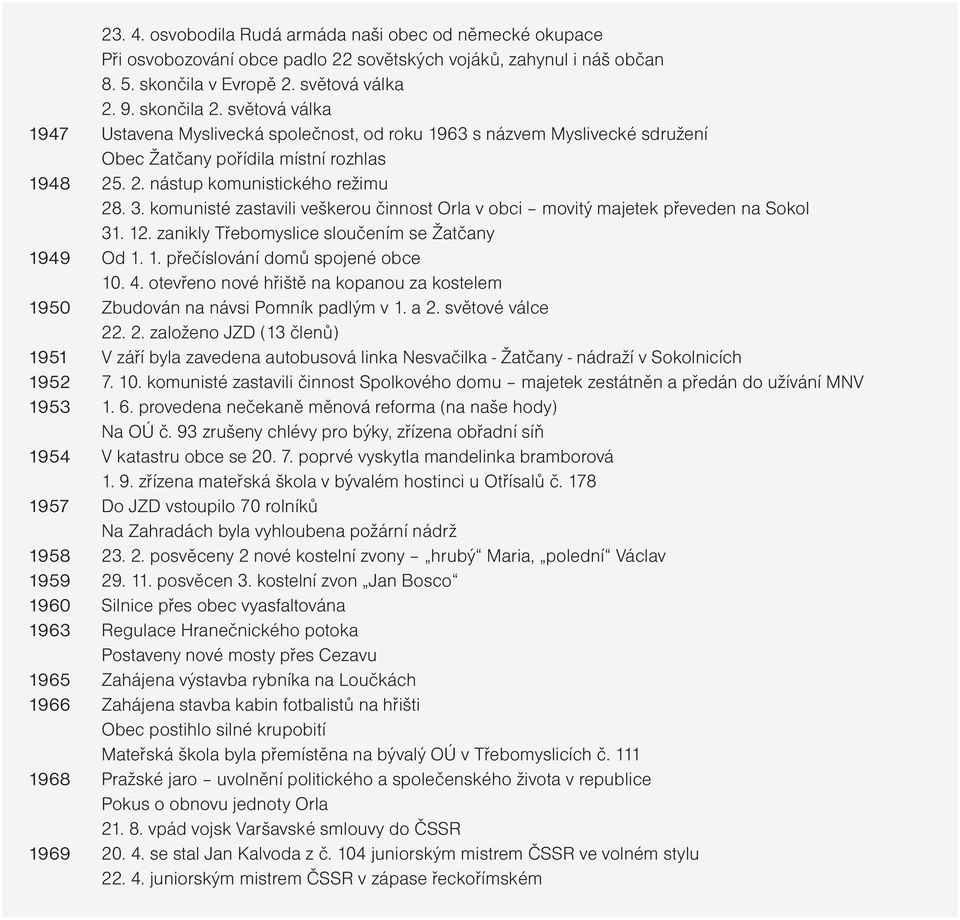 komunisté zastavili veškerou činnost Orla v obci movitý majetek převeden na Sokol 31. 12. zanikly Třebomyslice sloučením se Žatčany 1949 Od 1. 1. přečíslování domů spojené obce 10. 4.