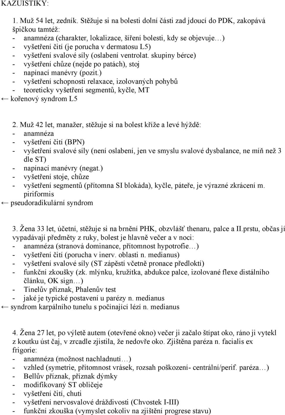 vyšetření svalové síly (oslabení ventrolat. skupiny bérce) - vyšetření chůze (nejde po patách), stoj - napínací manévry (pozit.