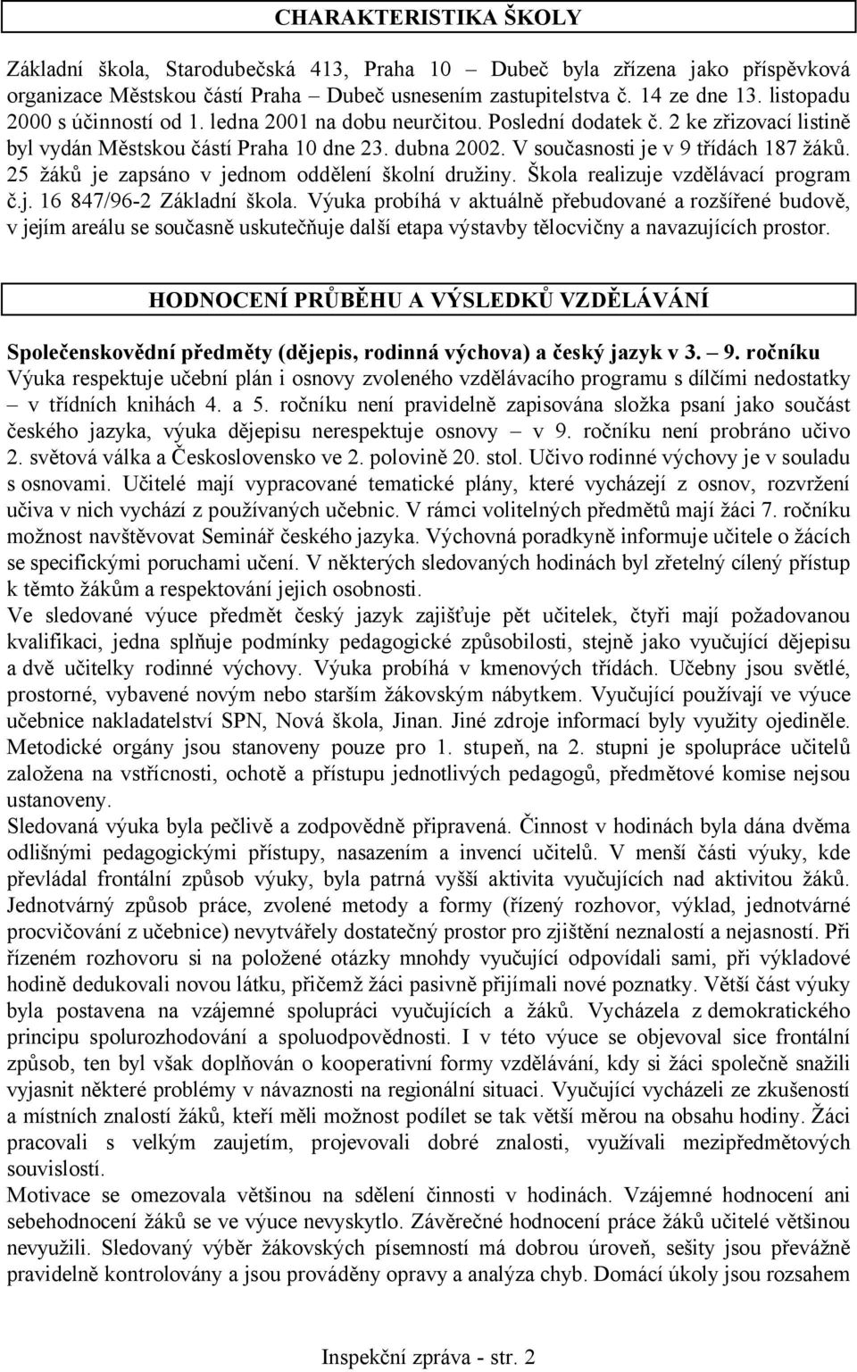 25 žáků je zapsáno v jednom oddělení školní družiny. Škola realizuje vzdělávací program č.j. 16 847/96-2 Základní škola.