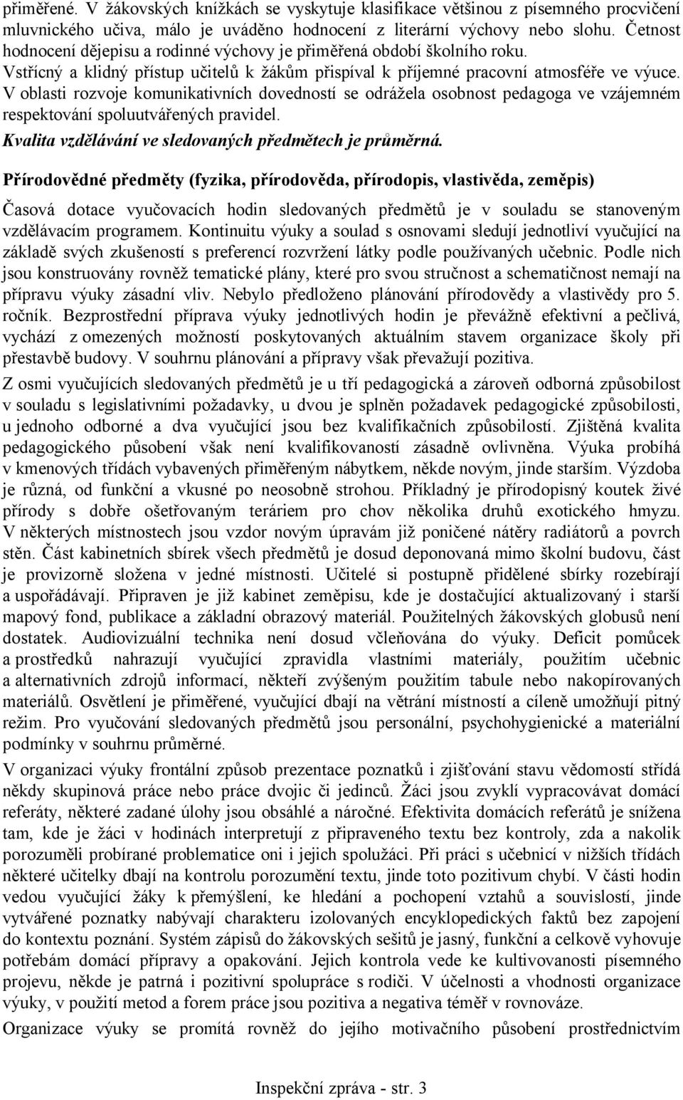 V oblasti rozvoje komunikativních dovedností se odrážela osobnost pedagoga ve vzájemném respektování spoluutvářených pravidel. Kvalita vzdělávání ve sledovaných předmětech je průměrná.