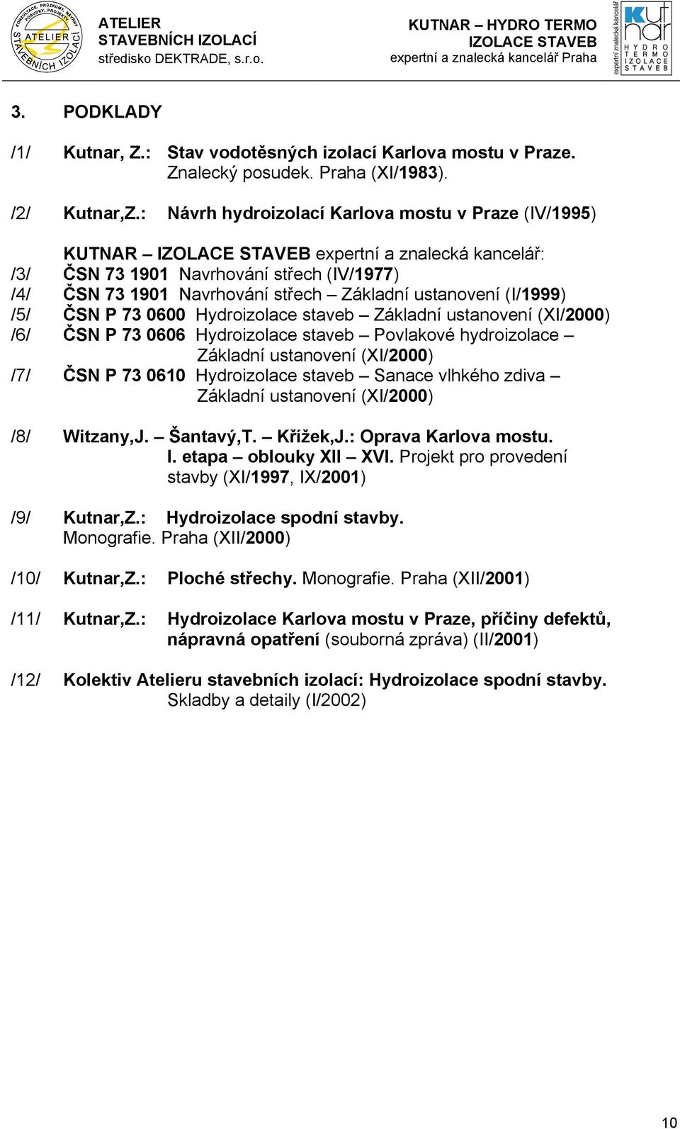 /5/ ČSN P 73 0600 Hydroizolace staveb Základní ustanovení (XI/2000) /6/ ČSN P 73 0606 Hydroizolace staveb Povlakové hydroizolace Základní ustanovení (XI/2000) /7/ ČSN P 73 0610 Hydroizolace staveb