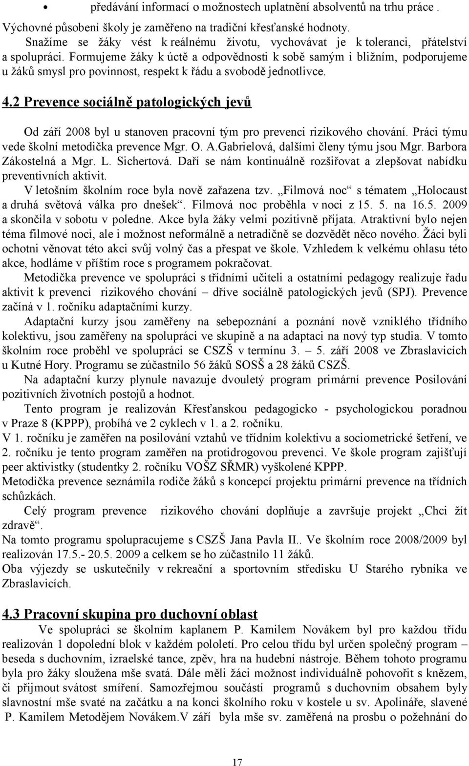 Formujeme žáky k úctě a odpovědnosti k sobě samým i bližním, podporujeme u žáků smysl pro povinnost, respekt k řádu a svobodě jednotlivce. 4.