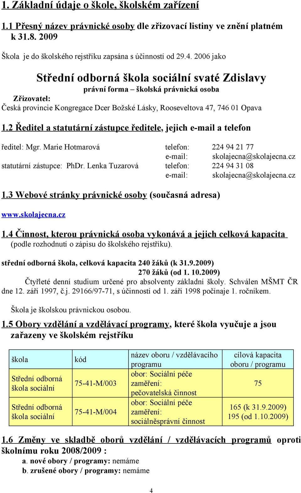 2 Ředitel a statutární zástupce ředitele, jejich e-mail a telefon ředitel: Mgr. Marie Hotmarová telefon: 224 94 21 77 e-mail: skolajecna@skolajecna.cz statutární zástupce: PhDr.