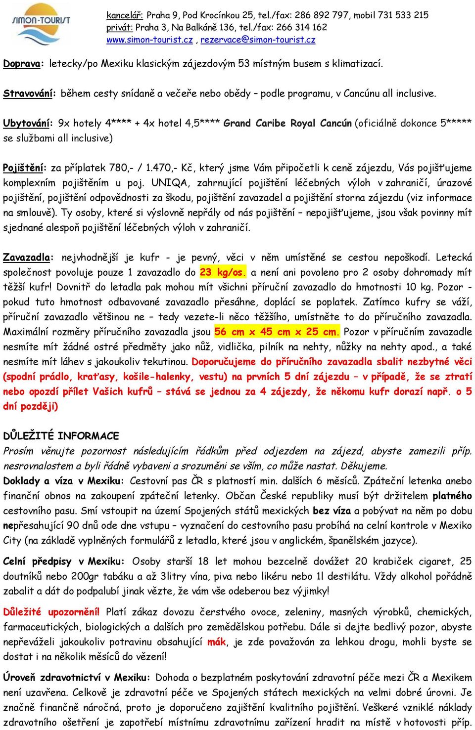 470,- Kč, který jsme Vám připočetli k ceně zájezdu, Vás pojišťujeme komplexním pojištěním u poj.