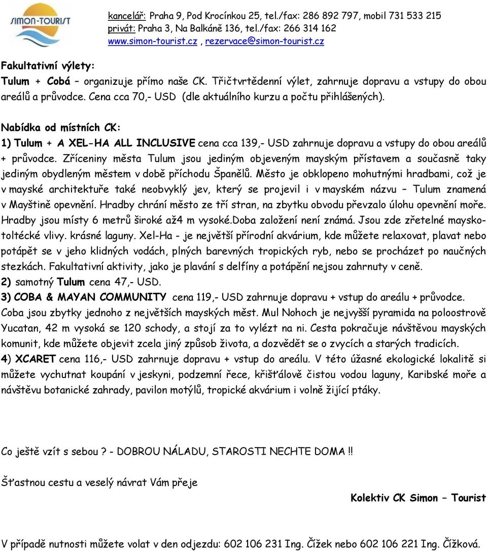 Nabídka od místních CK: 1) Tulum + A XEL-HA ALL INCLUSIVE cena cca 139,- USD zahrnuje dopravu a vstupy do obou areálů + průvodce.