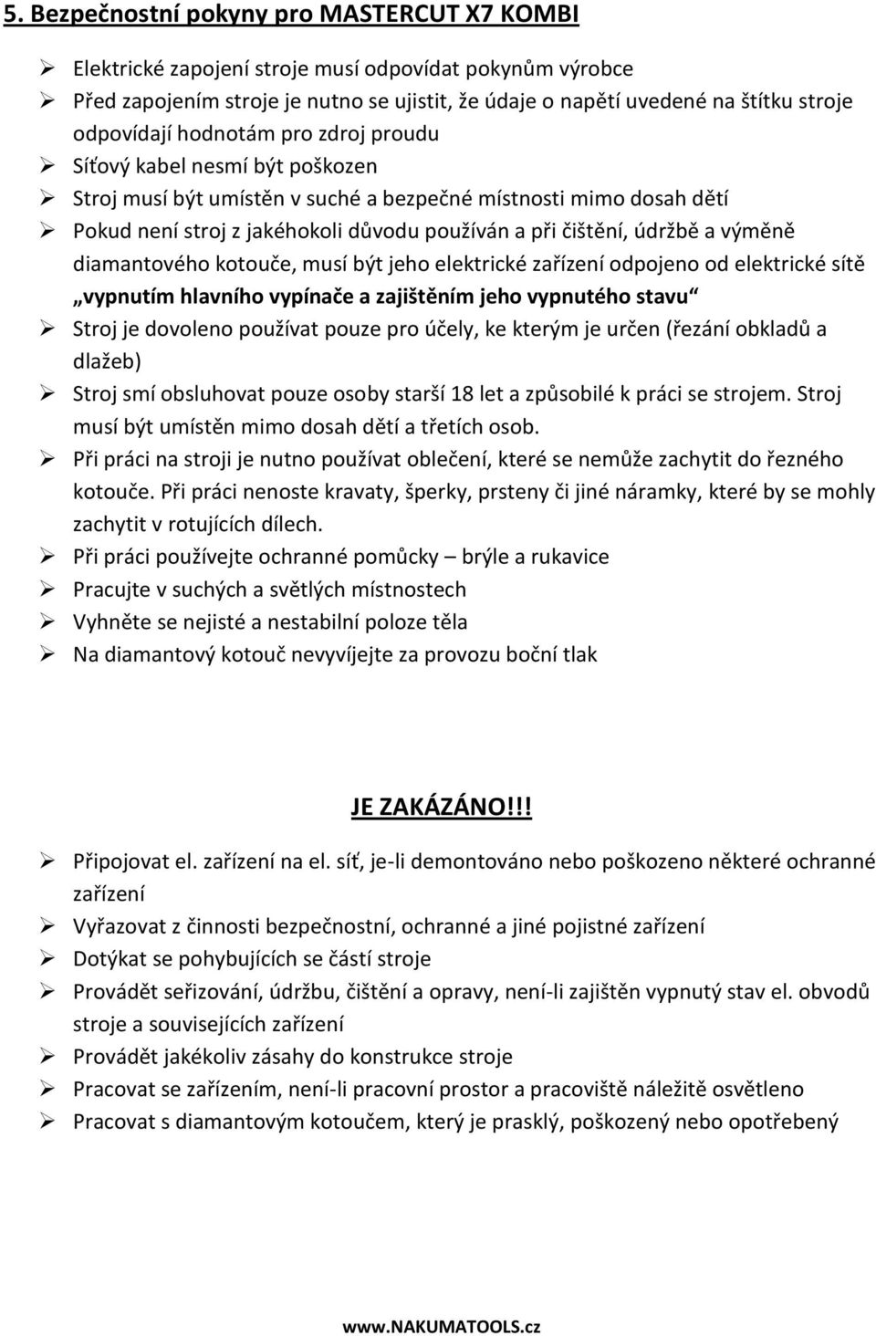 údržbě a výměně diamantového kotouče, musí být jeho elektrické zařízení odpojeno od elektrické sítě vypnutím hlavního vypínače a zajištěním jeho vypnutého stavu Stroj je dovoleno používat pouze pro