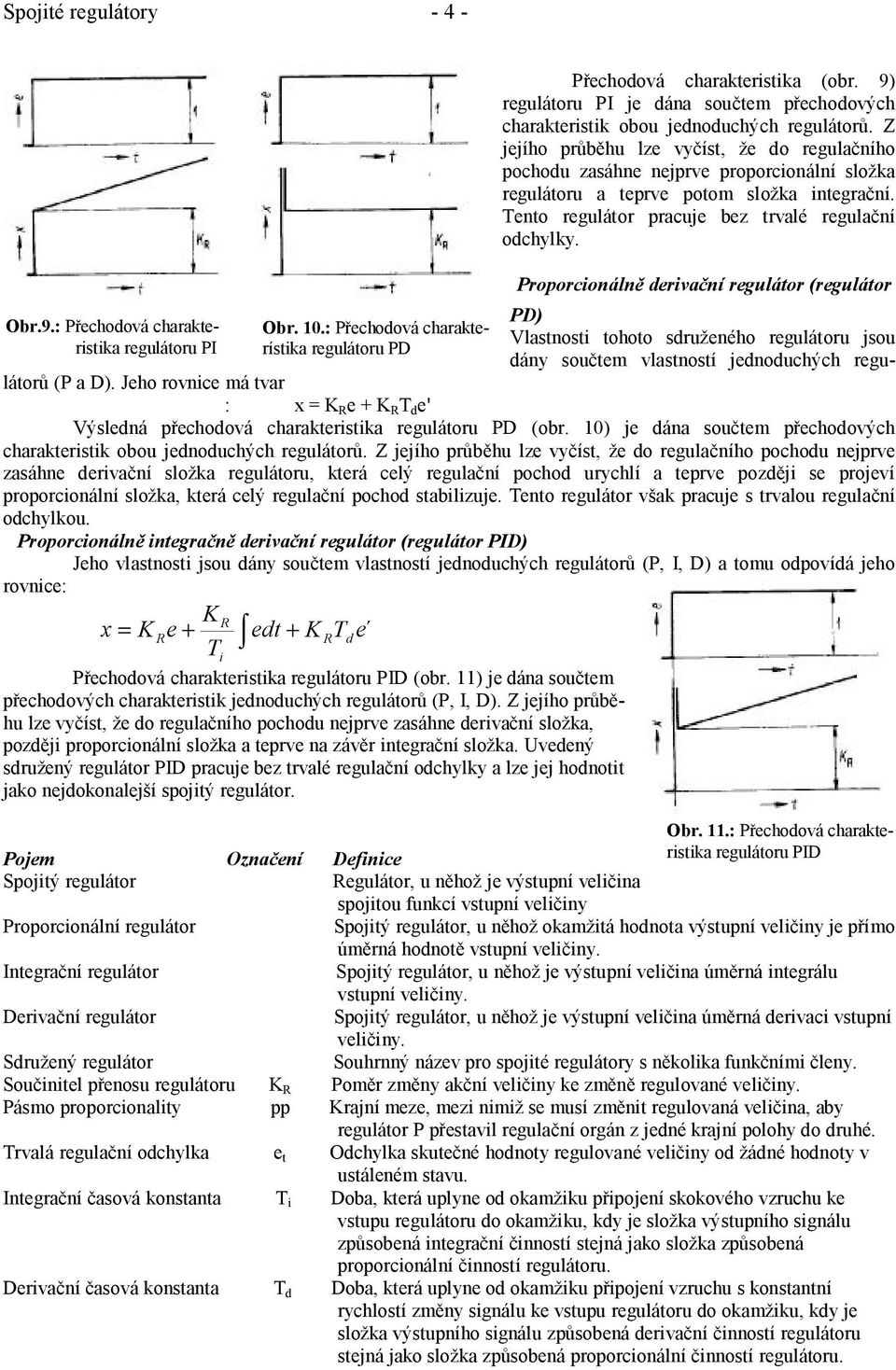 Proporconálně dervační regulátor (regulátor PD) Vlastnost tohoto sdruženého regulátoru jsou dány součtem vlastností jednoduchých regulátorů (P a D).