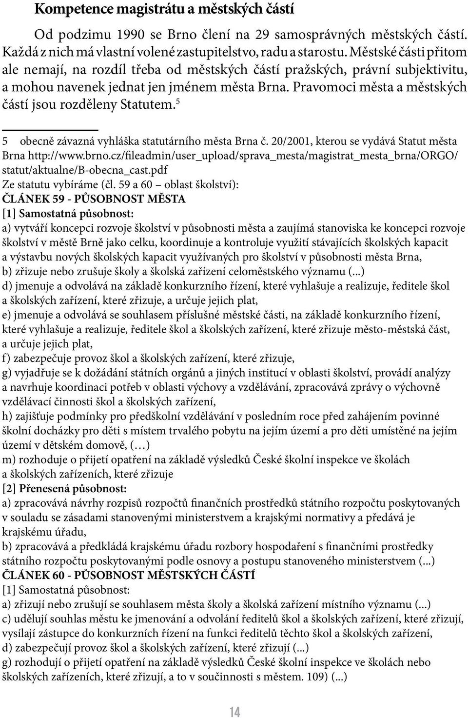 Pravomoci města a městských částí jsou rozděleny Statutem. 5 5 obecně závazná vyhláška statutárního města Brna č. 20/2001, kterou se vydává Statut města Brna http://www.brno.