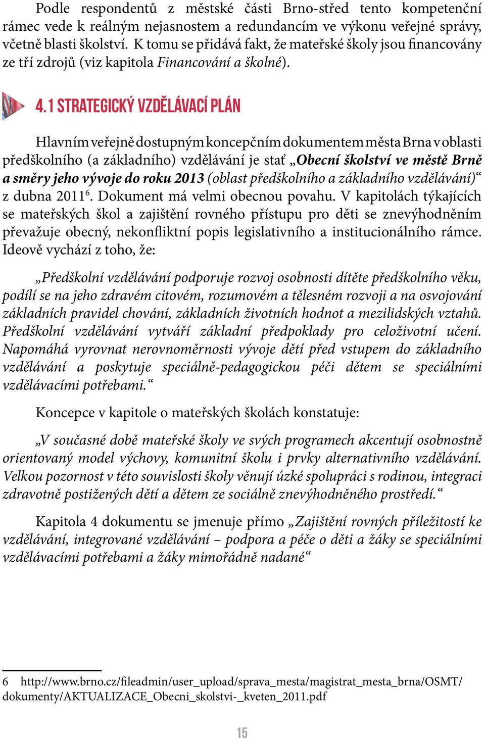 1 Strategický vzdělávací plán Hlavním veřejně dostupným koncepčním dokumentem města Brna v oblasti předškolního (a základního) vzdělávání je stať Obecní školství ve městě Brně a směry jeho vývoje do