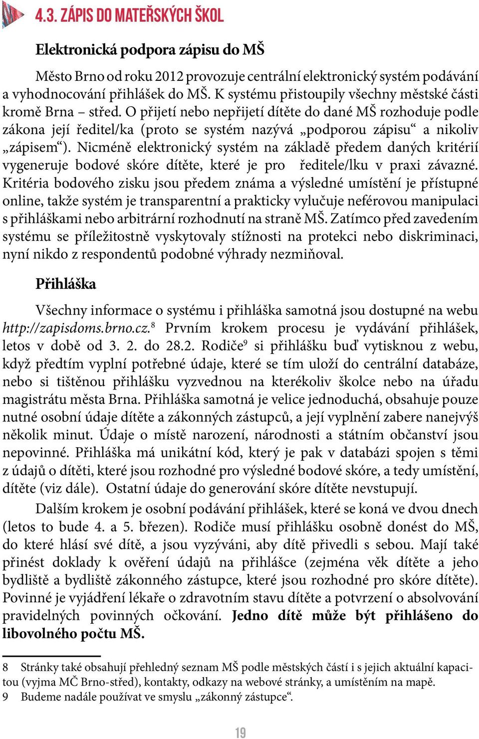 O přijetí nebo nepřijetí dítěte do dané MŠ rozhoduje podle zákona její ředitel/ka (proto se systém nazývá podporou zápisu a nikoliv zápisem ).