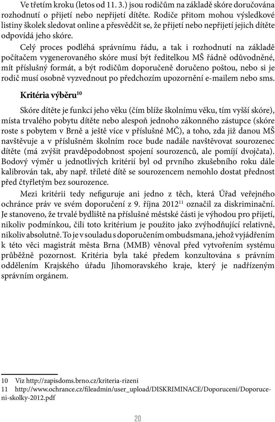 Celý proces podléhá správnímu řádu, a tak i rozhodnutí na základě počítačem vygenerovaného skóre musí být ředitelkou MŠ řádně odůvodněné, mít příslušný formát, a být rodičům doporučeně doručeno