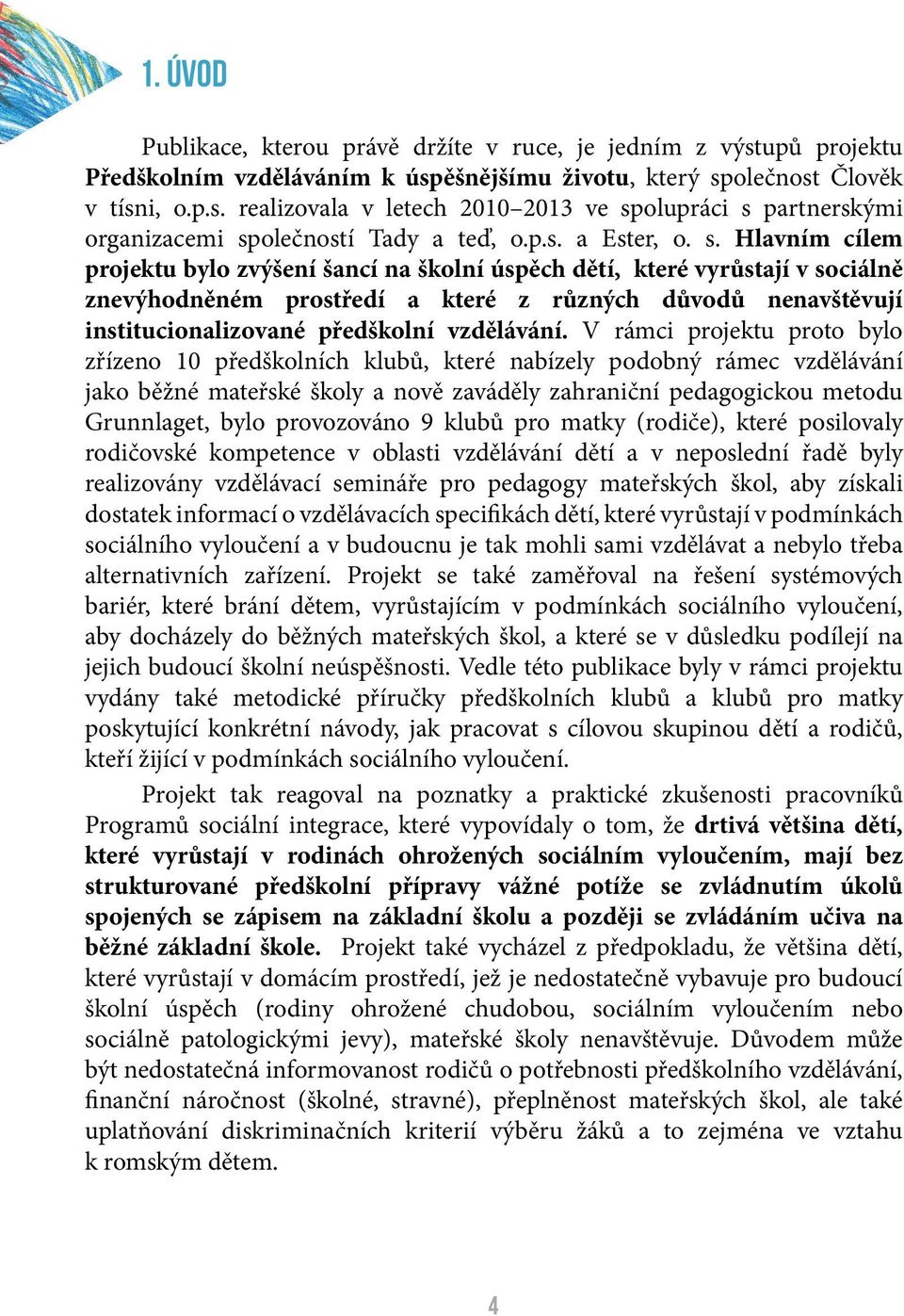 Hlavním cílem projektu bylo zvýšení šancí na školní úspěch dětí, které vyrůstají v sociálně znevýhodněném prostředí a které z různých důvodů nenavštěvují institucionalizované předškolní vzdělávání.