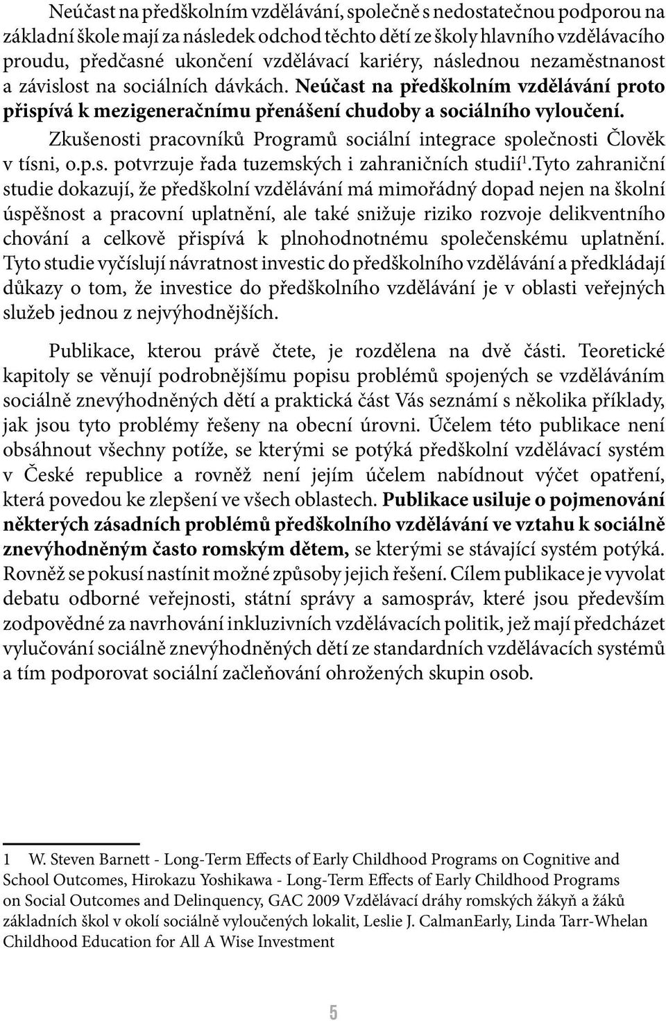 Zkušenosti pracovníků Programů sociální integrace společnosti Člověk v tísni, o.p.s. potvrzuje řada tuzemských i zahraničních studií 1.