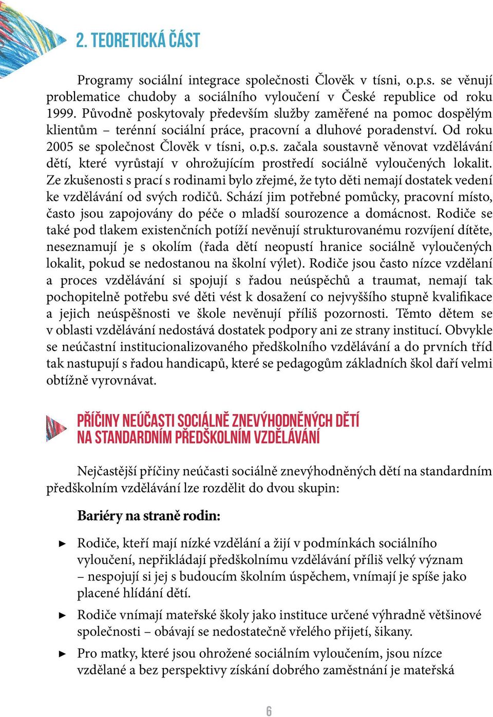 Ze zkušenosti s prací s rodinami bylo zřejmé, že tyto děti nemají dostatek vedení ke vzdělávání od svých rodičů.