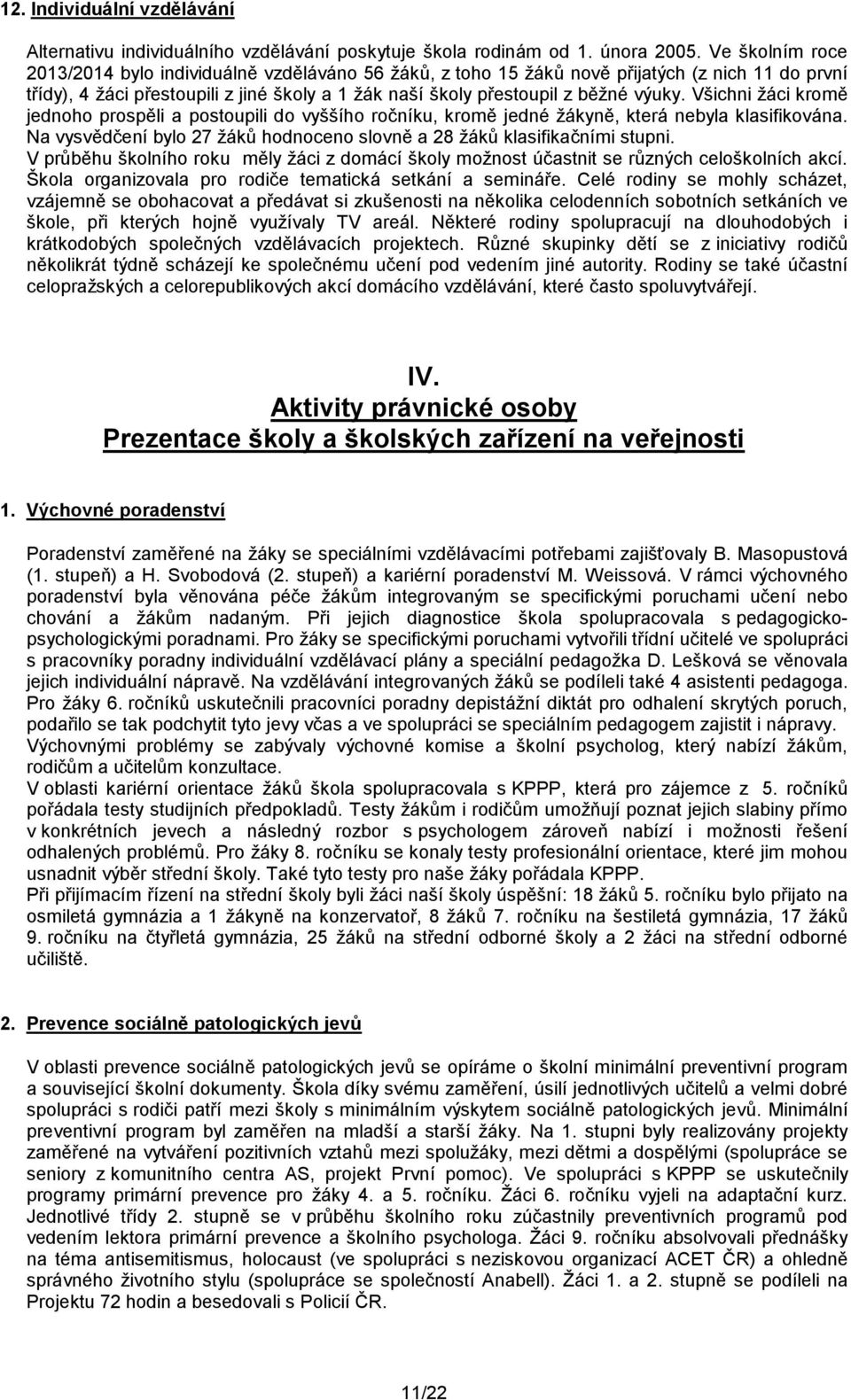 Všichni žáci kromě jednoho prospěli a postoupili do vyššího ročníku, kromě jedné žákyně, která nebyla klasifikována. Na vysvědčení bylo 27 žáků hodnoceno slovně a 28 žáků klasifikačními stupni.