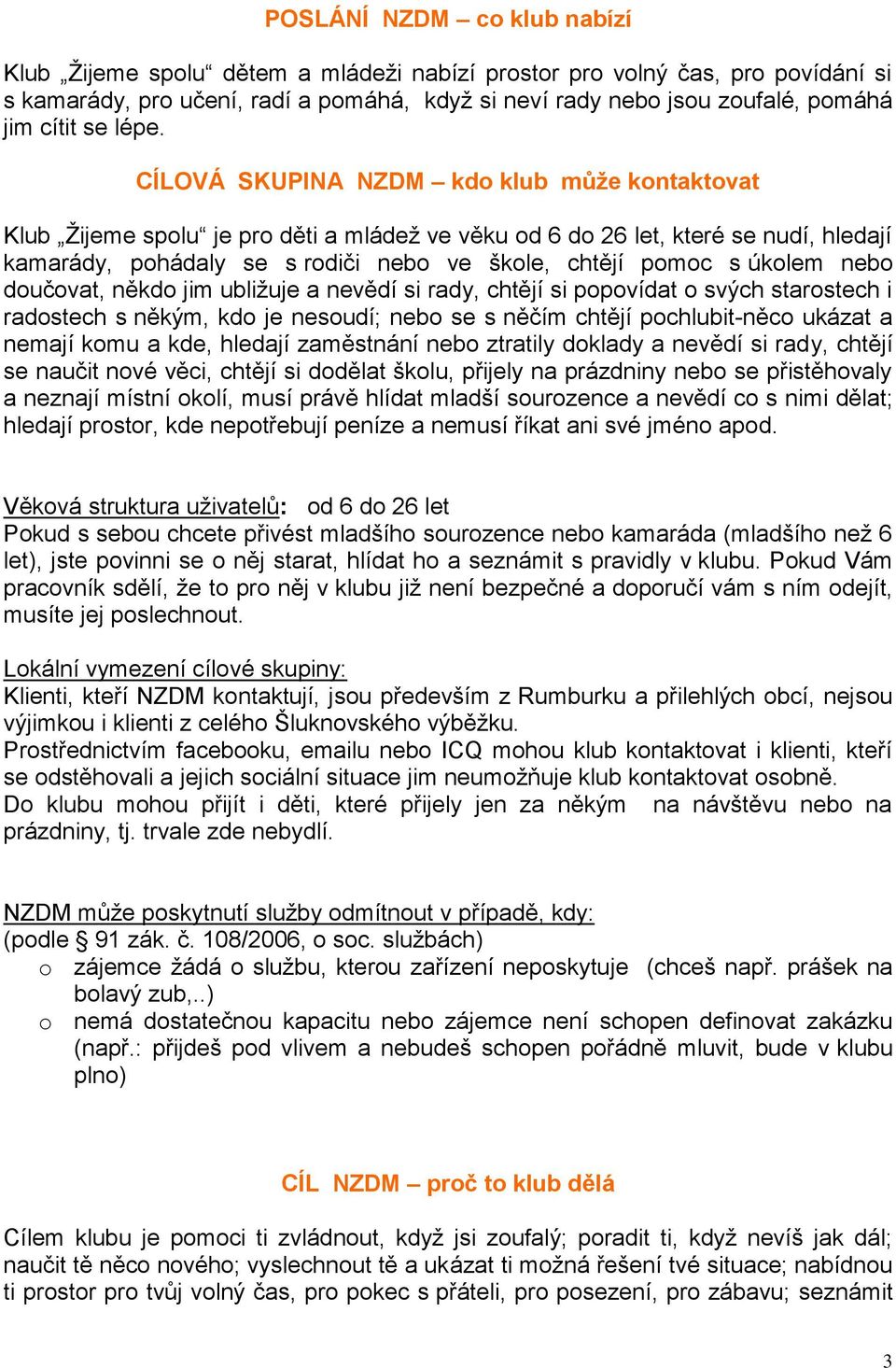 CÍLOVÁ SKUPINA NZDM kdo klub může kontaktovat Klub Žijeme spolu je pro děti a mládež ve věku od 6 do 26 let, které se nudí, hledají kamarády, pohádaly se s rodiči nebo ve škole, chtějí pomoc s úkolem