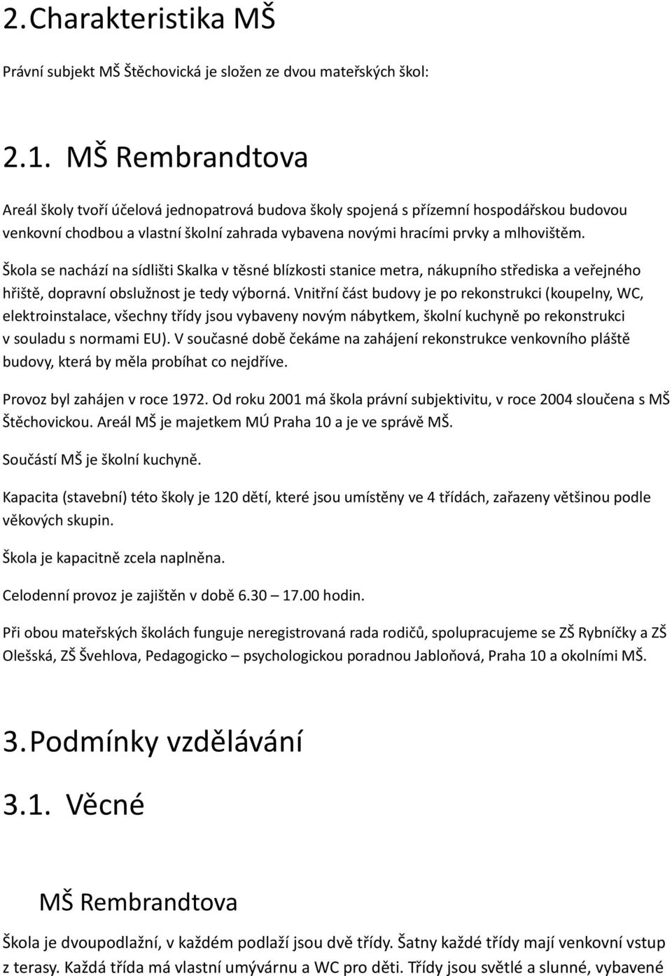 Škola se nachází na sídlišti Skalka v těsné blízkosti stanice metra, nákupního střediska a veřejného hřiště, dopravní obslužnost je tedy výborná.