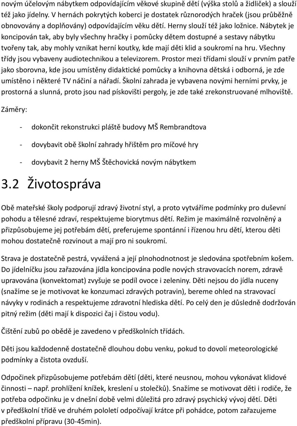 Nábytek je koncipován tak, aby byly všechny hračky i pomůcky dětem dostupné a sestavy nábytku tvořeny tak, aby mohly vznikat herní koutky, kde mají děti klid a soukromí na hru.