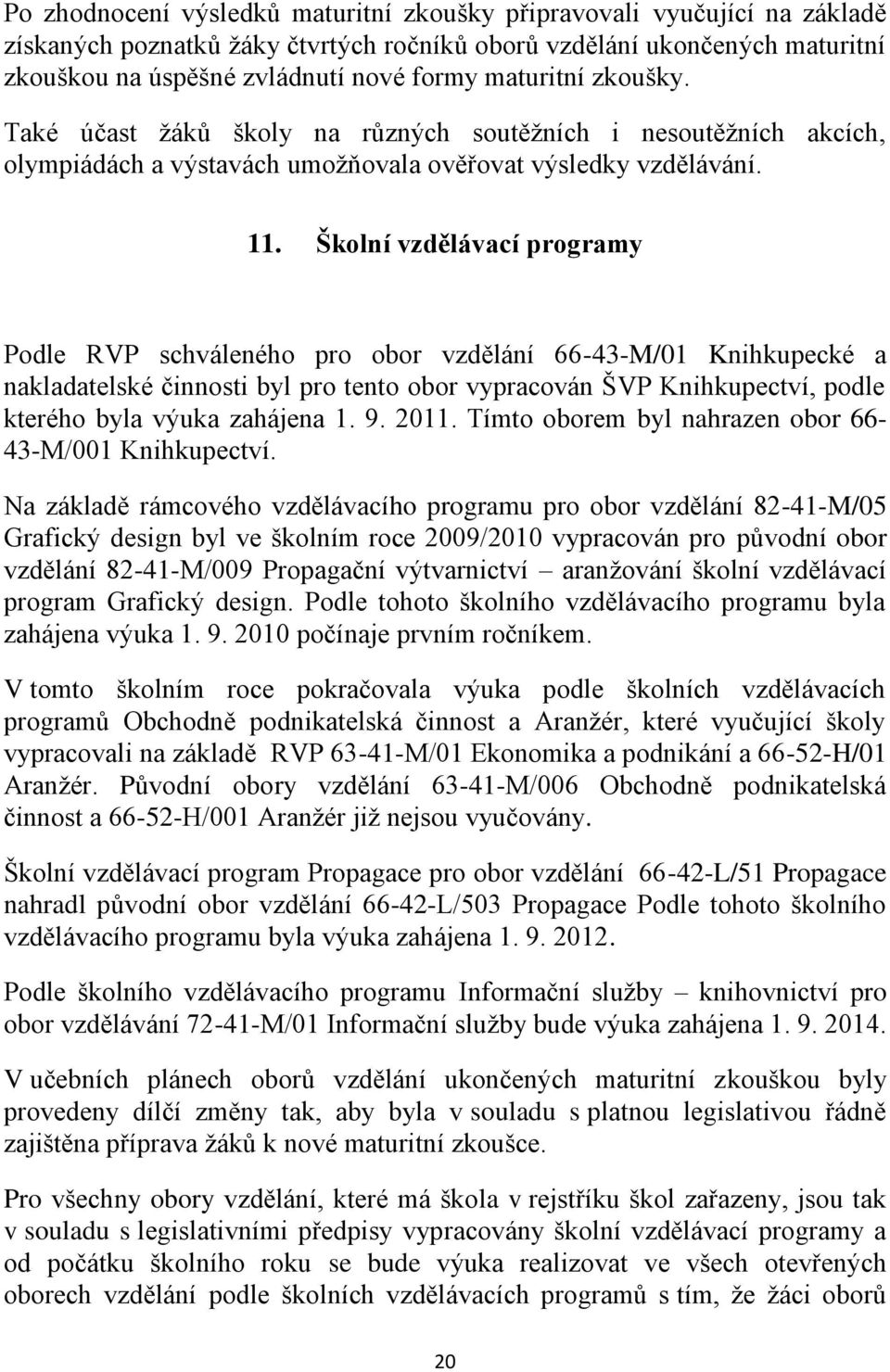 Školní vzdělávací programy Podle RVP schváleného pro obor vzdělání 66-43-M/01 Knihkupecké a nakladatelské činnosti byl pro tento obor vypracován ŠVP Knihkupectví, podle kterého byla výuka zahájena 1.